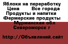 Яблоки на переработку › Цена ­ 7 - Все города Продукты и напитки » Фермерские продукты   . Мурманская обл.,Североморск г.